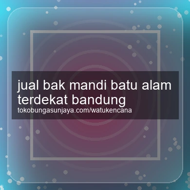 Jual Bak Mandi Batu Alam Terdekat Bandung