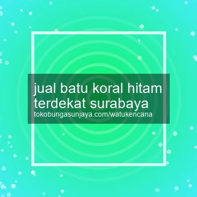 Jual Batu Koral Hitam Terdekat Surabaya
