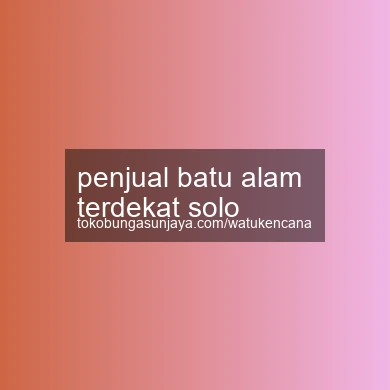 Penjual Batu Alam Terdekat Solo