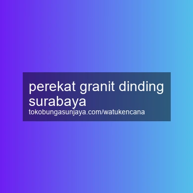 Perekat Granit Dinding Surabaya
