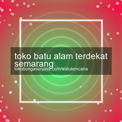 Toko Batu Alam Terdekat Semarang