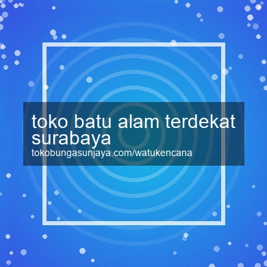 Toko Batu Alam Terdekat Surabaya